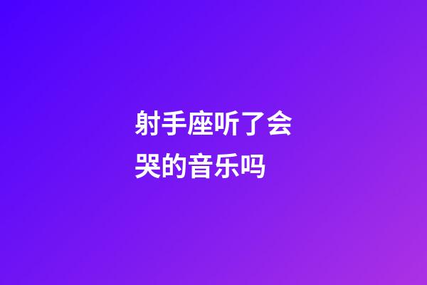 射手座听了会哭的音乐吗-第1张-星座运势-玄机派