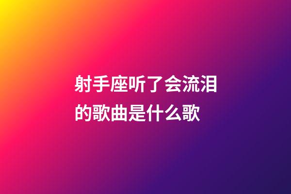 射手座听了会流泪的歌曲是什么歌