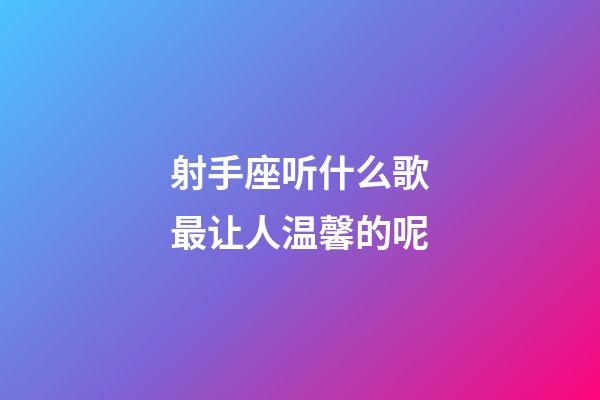 射手座听什么歌最让人温馨的呢-第1张-星座运势-玄机派