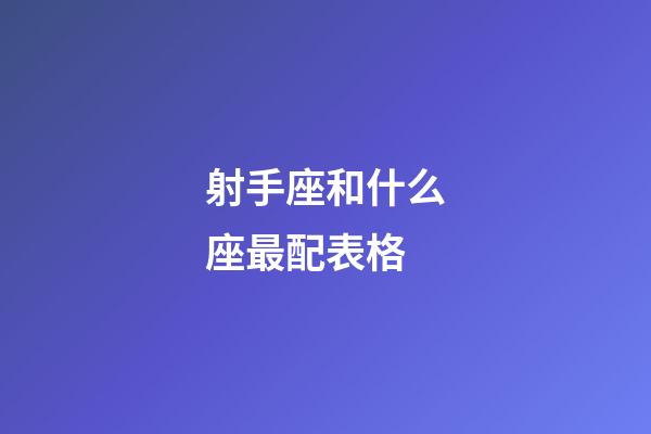 射手座和什么座最配表格-第1张-星座运势-玄机派