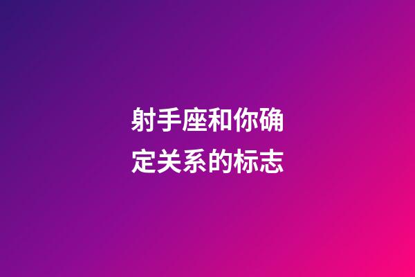 射手座和你确定关系的标志-第1张-星座运势-玄机派