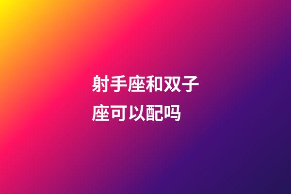 射手座和双子座可以配吗-第1张-星座运势-玄机派