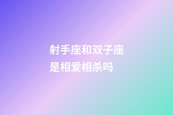 射手座和双子座是相爱相杀吗-第1张-星座运势-玄机派