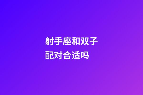 射手座和双子配对合适吗-第1张-星座运势-玄机派