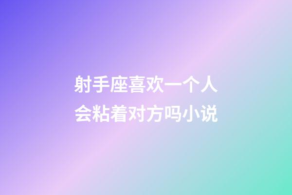 射手座喜欢一个人会粘着对方吗小说-第1张-星座运势-玄机派