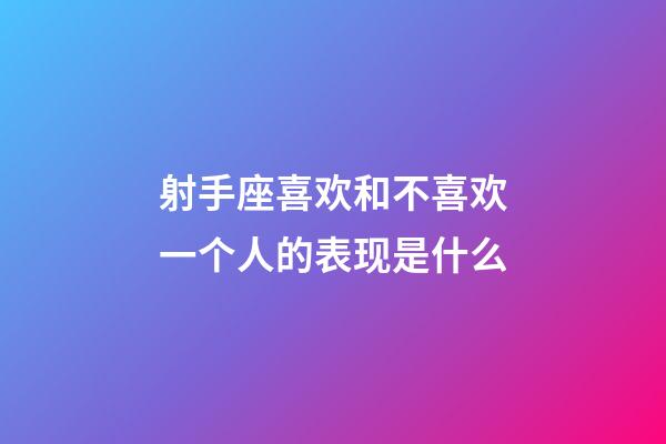 射手座喜欢和不喜欢一个人的表现是什么-第1张-星座运势-玄机派