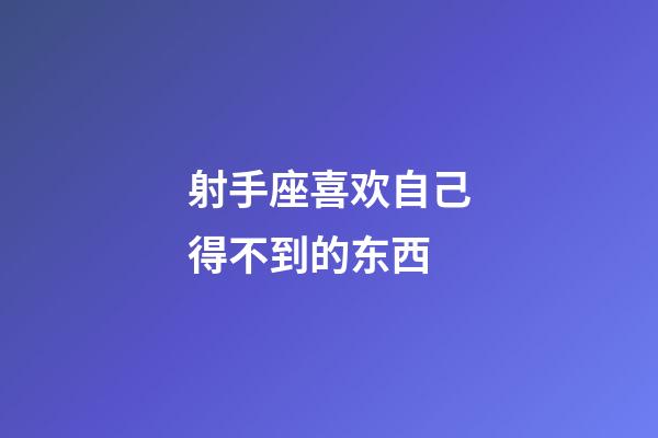 射手座喜欢自己得不到的东西-第1张-星座运势-玄机派