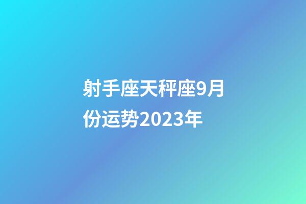 射手座天秤座9月份运势2023年-第1张-星座运势-玄机派