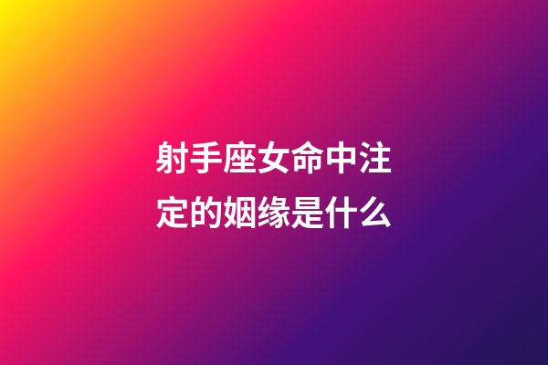 射手座女命中注定的姻缘是什么-第1张-星座运势-玄机派