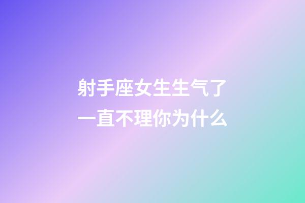 射手座女生生气了一直不理你为什么-第1张-星座运势-玄机派