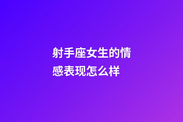 射手座女生的情感表现怎么样-第1张-星座运势-玄机派