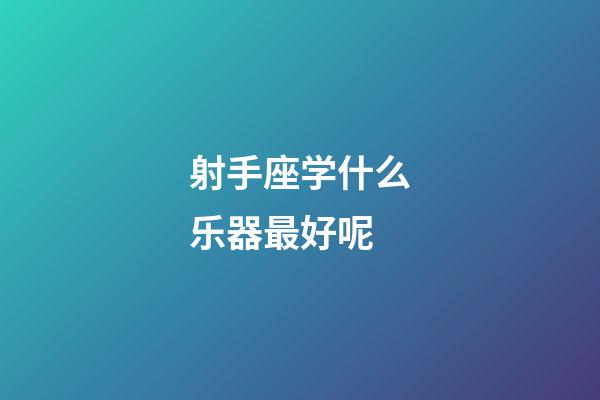 射手座学什么乐器最好呢