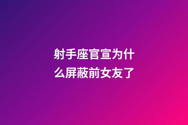 射手座官宣为什么屏蔽前女友了-第1张-星座运势-玄机派