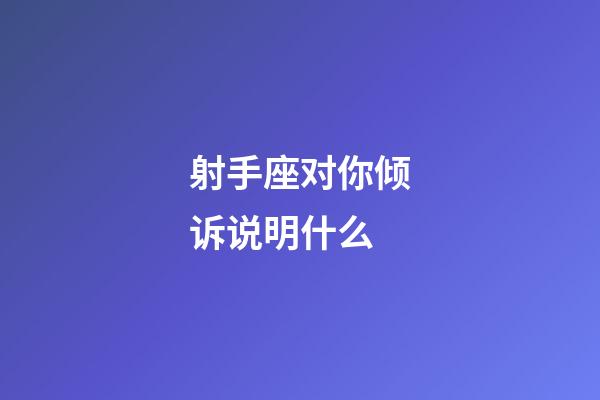 射手座对你倾诉说明什么-第1张-星座运势-玄机派