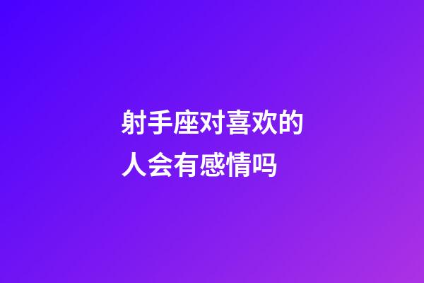 射手座对喜欢的人会有感情吗-第1张-星座运势-玄机派