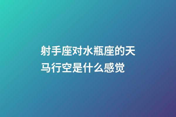 射手座对水瓶座的天马行空是什么感觉-第1张-星座运势-玄机派