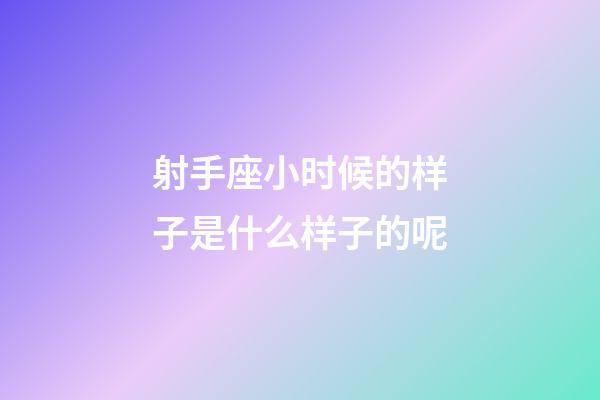 射手座小时候的样子是什么样子的呢-第1张-星座运势-玄机派