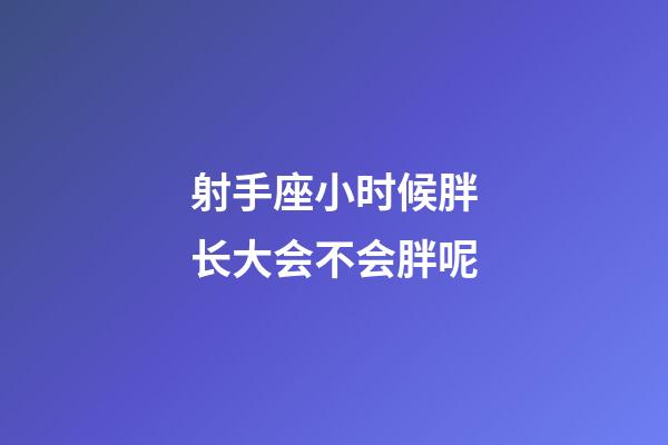 射手座小时候胖长大会不会胖呢-第1张-星座运势-玄机派