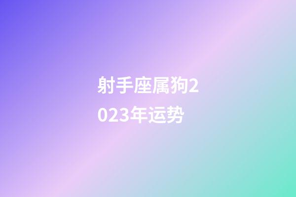 射手座属狗2023年运势-第1张-星座运势-玄机派