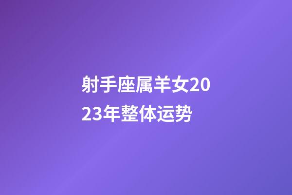 射手座属羊女2023年整体运势-第1张-星座运势-玄机派