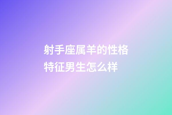 射手座属羊的性格特征男生怎么样-第1张-星座运势-玄机派