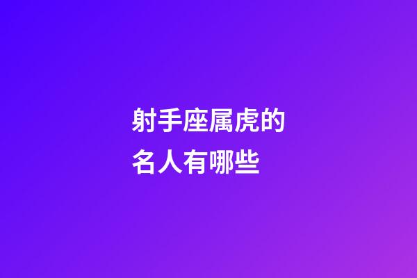 射手座属虎的名人有哪些-第1张-星座运势-玄机派