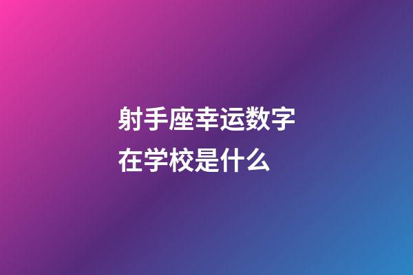 射手座幸运数字在学校是什么-第1张-星座运势-玄机派