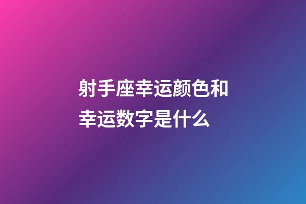 射手座幸运颜色和幸运数字是什么-第1张-星座运势-玄机派