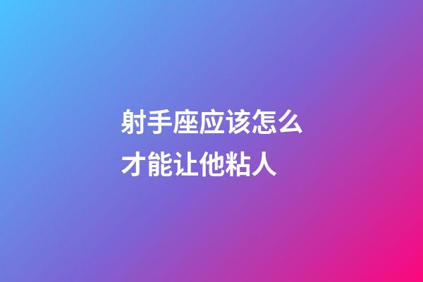 射手座应该怎么才能让他粘人-第1张-星座运势-玄机派