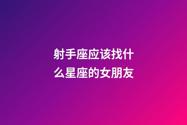 射手座应该找什么星座的女朋友-第1张-星座运势-玄机派