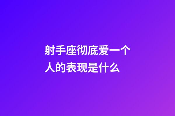 射手座彻底爱一个人的表现是什么-第1张-星座运势-玄机派