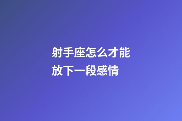 射手座怎么才能放下一段感情-第1张-星座运势-玄机派