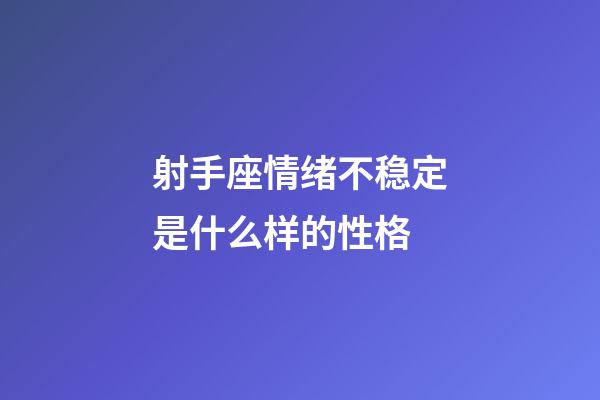 射手座情绪不稳定是什么样的性格-第1张-星座运势-玄机派