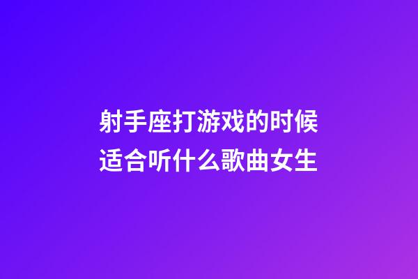 射手座打游戏的时候适合听什么歌曲女生