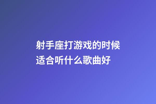 射手座打游戏的时候适合听什么歌曲好-第1张-星座运势-玄机派