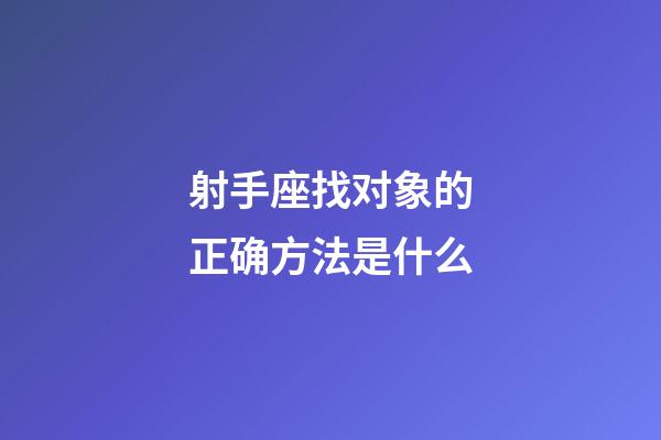 射手座找对象的正确方法是什么-第1张-星座运势-玄机派