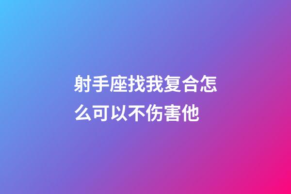 射手座找我复合怎么可以不伤害他-第1张-星座运势-玄机派