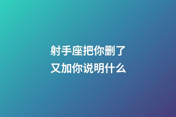 射手座把你删了又加你说明什么