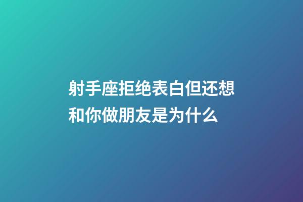 射手座拒绝表白但还想和你做朋友是为什么-第1张-星座运势-玄机派