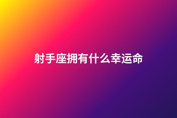 射手座拥有什么幸运命-第1张-星座运势-玄机派