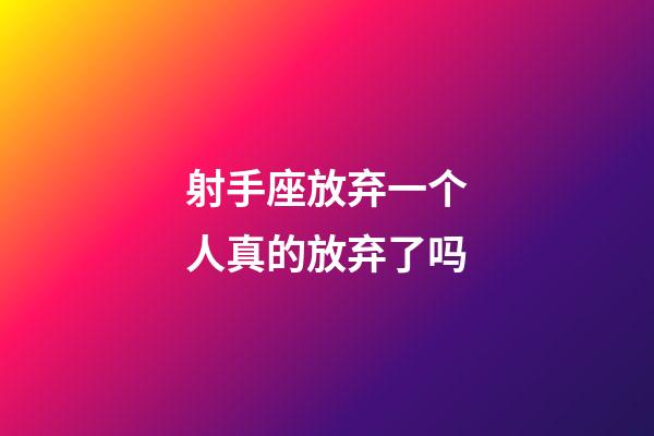 射手座放弃一个人真的放弃了吗-第1张-星座运势-玄机派