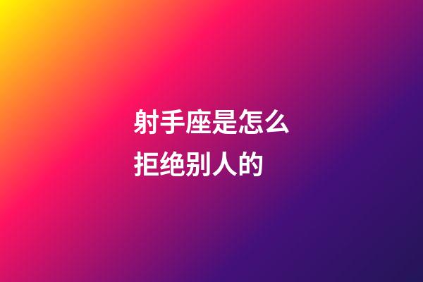 射手座是怎么拒绝别人的-第1张-星座运势-玄机派