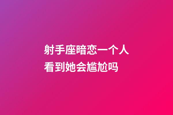 射手座暗恋一个人看到她会尴尬吗-第1张-星座运势-玄机派