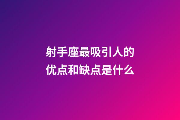 射手座最吸引人的优点和缺点是什么