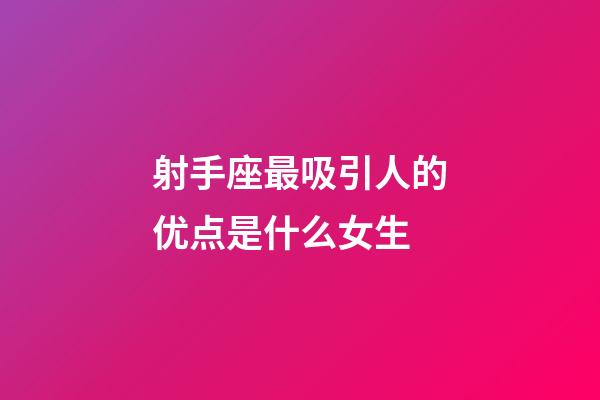 射手座最吸引人的优点是什么女生-第1张-星座运势-玄机派