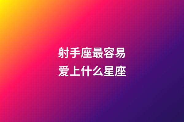 射手座最容易爱上什么星座-第1张-星座运势-玄机派