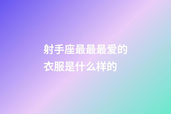 射手座最最最爱的衣服是什么样的-第1张-星座运势-玄机派