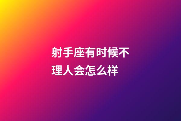 射手座有时候不理人会怎么样-第1张-星座运势-玄机派