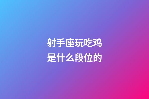 射手座玩吃鸡是什么段位的