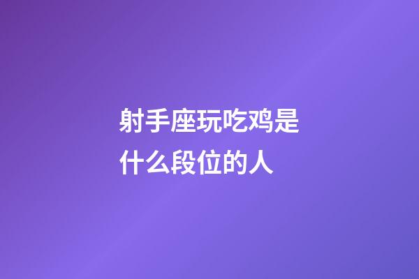 射手座玩吃鸡是什么段位的人-第1张-星座运势-玄机派